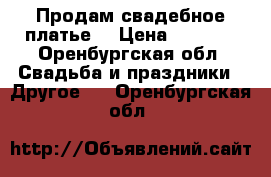 Продам свадебное платье  › Цена ­ 5 000 - Оренбургская обл. Свадьба и праздники » Другое   . Оренбургская обл.